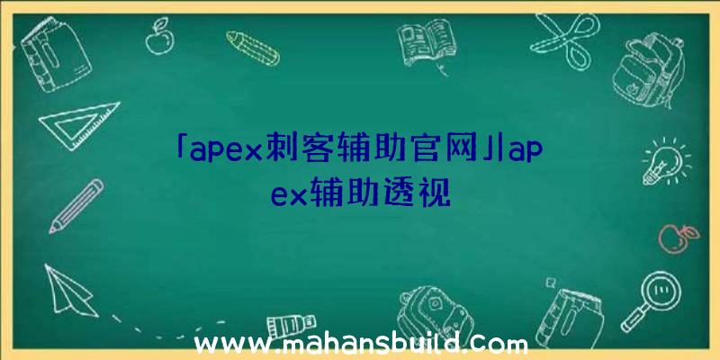 「apex刺客辅助官网」|apex辅助透视